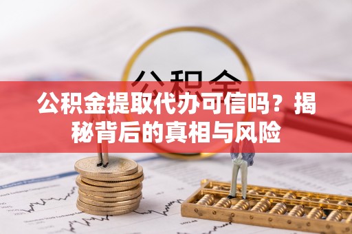 泰安公积金提取代办可信吗？揭秘背后的真相与风险