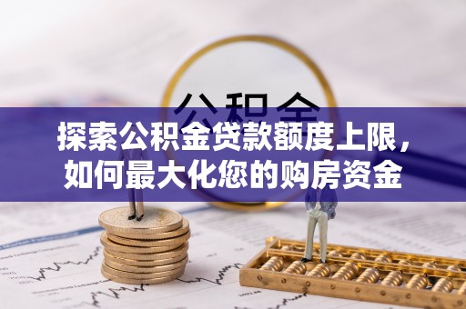 泰安探索公积金贷款额度上限，如何最大化您的购房资金
