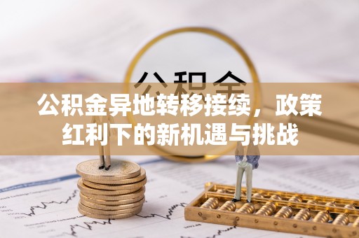 泰安公积金异地转移接续，政策红利下的新机遇与挑战