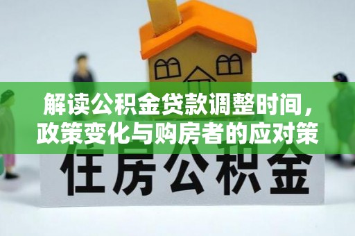泰安解读公积金贷款调整时间，政策变化与购房者的应对策略