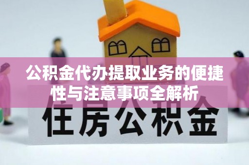 泰安公积金代办提取业务的便捷性与注意事项全解析