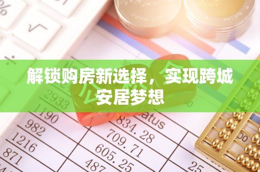 泰安解锁购房新选择，实现跨城安居梦想