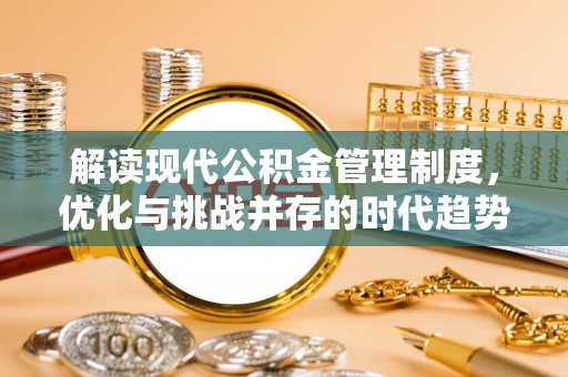 泰安解读现代公积金管理制度，优化与挑战并存的时代趋势