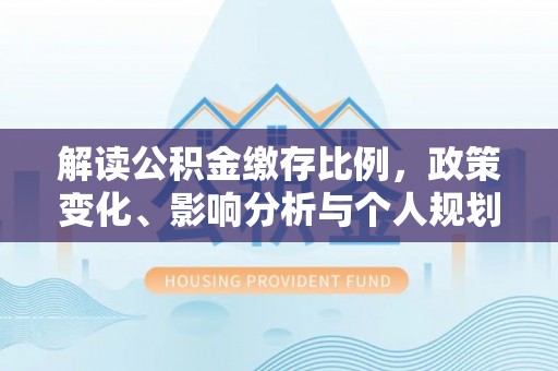 泰安解读公积金缴存比例，政策变化、影响分析与个人规划