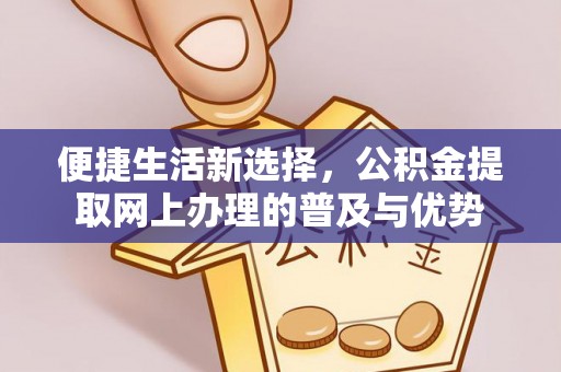 泰安便捷生活新选择，公积金提取网上办理的普及与优势