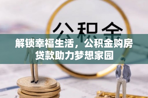 泰安解锁幸福生活，公积金购房贷款助力梦想家园