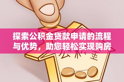 泰安探索公积金贷款申请的流程与优势，助您轻松实现购房梦想