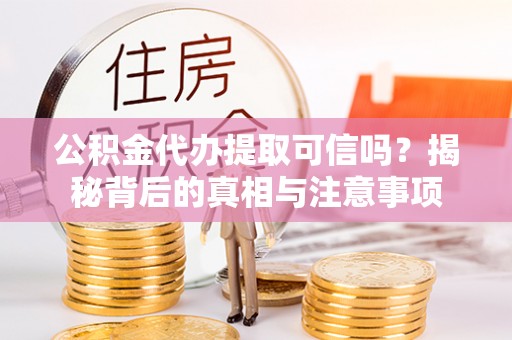 泰安公积金代办提取可信吗？揭秘背后的真相与注意事项