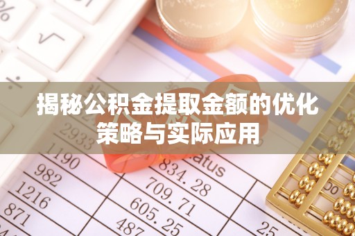 泰安揭秘公积金提取金额的优化策略与实际应用