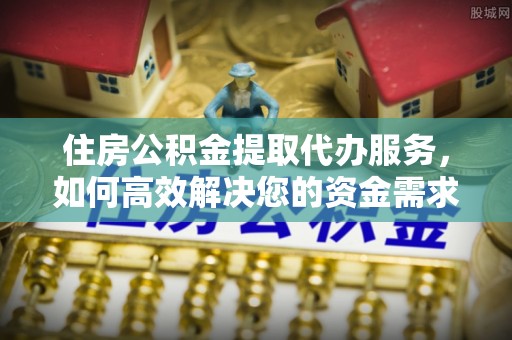 泰安住房公积金提取代办服务，如何高效解决您的资金需求
