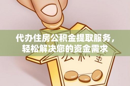 泰安代办住房公积金提取服务，轻松解决您的资金需求