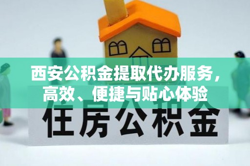 泰安西安公积金提取代办服务，高效、便捷与贴心体验