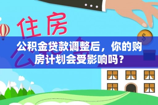 泰安公积金贷款调整后，你的购房计划会受影响吗？