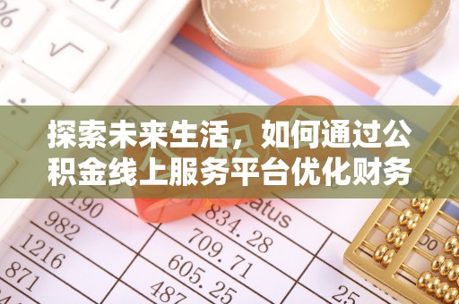 泰安探索未来生活，如何通过公积金线上服务平台优化财务管理