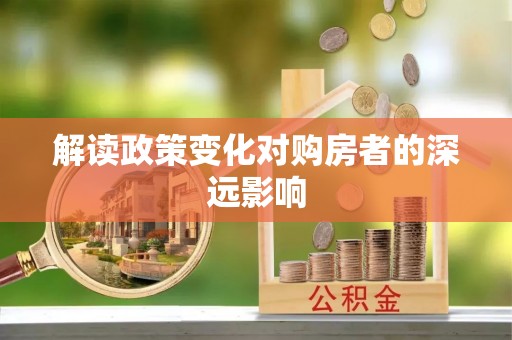 泰安解读政策变化对购房者的深远影响