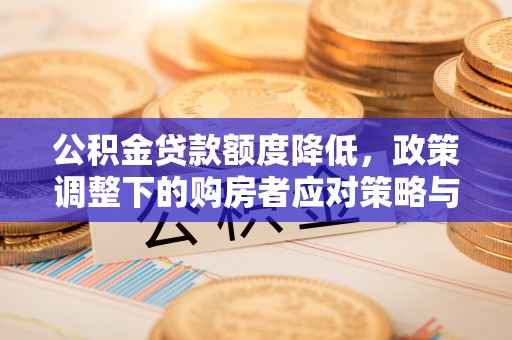 泰安公积金贷款额度降低，政策调整下的购房者应对策略与未来趋势
