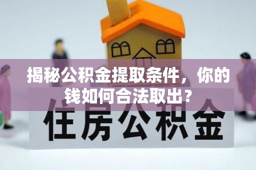 泰安揭秘公积金提取条件，你的钱如何合法取出？