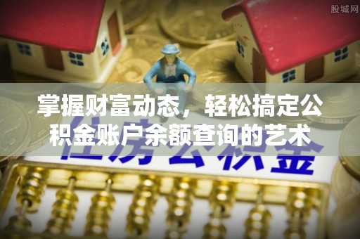 泰安掌握财富动态，轻松搞定公积金账户余额查询的艺术
