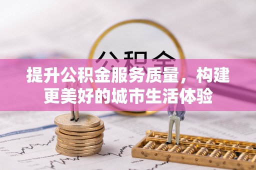 泰安提升公积金服务质量，构建更美好的城市生活体验