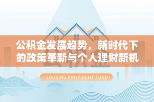 泰安公积金发展趋势，新时代下的政策革新与个人理财新机遇