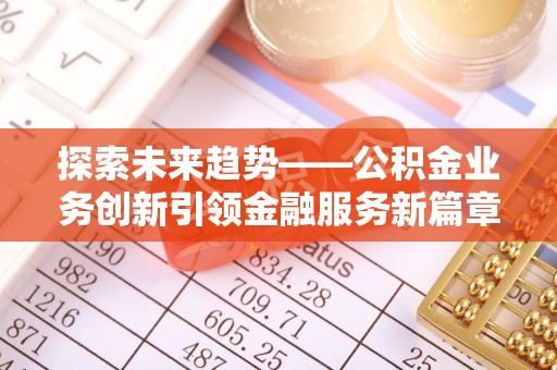 泰安探索未来趋势——公积金业务创新引领金融服务新篇章