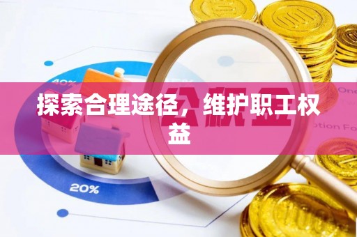 泰安探索合理途径，维护职工权益