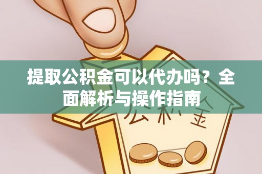 泰安提取公积金可以代办吗？全面解析与操作指南