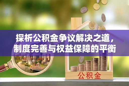泰安探析公积金争议解决之道，制度完善与权益保障的平衡点