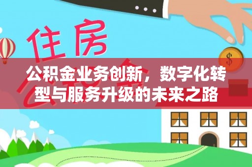 泰安公积金业务创新，数字化转型与服务升级的未来之路