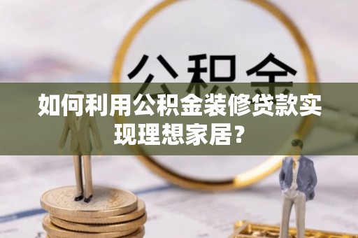 泰安如何利用公积金装修贷款实现理想家居？