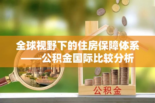 泰安全球视野下的住房保障体系——公积金国际比较分析