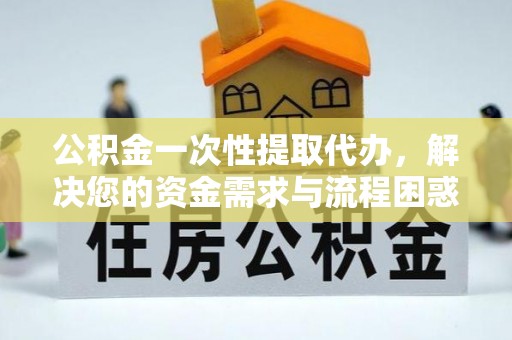 泰安公积金一次性提取代办，解决您的资金需求与流程困惑