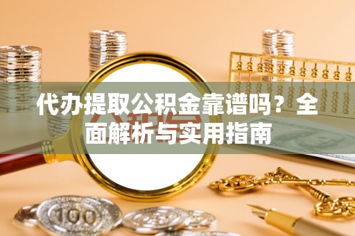 泰安代办提取公积金靠谱吗？全面解析与实用指南