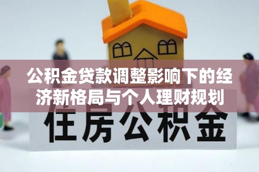 泰安公积金贷款调整影响下的经济新格局与个人理财规划