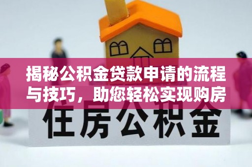 泰安揭秘公积金贷款申请的流程与技巧，助您轻松实现购房梦