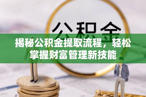 泰安揭秘公积金提取流程，轻松掌握财富管理新技能