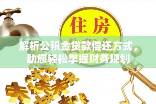 泰安解析公积金贷款偿还方式，助您轻松掌握财务规划