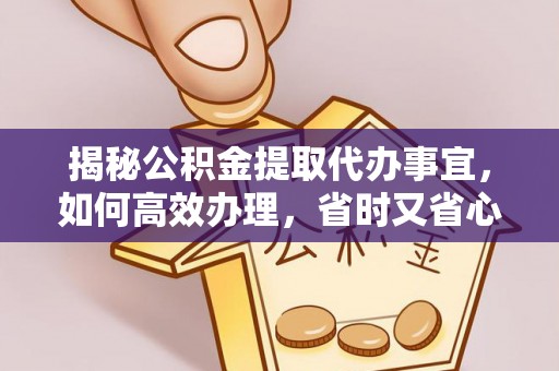 泰安揭秘公积金提取代办事宜，如何高效办理，省时又省心？