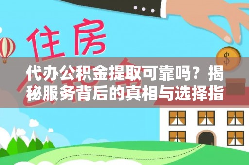 泰安代办公积金提取可靠吗？揭秘服务背后的真相与选择指南