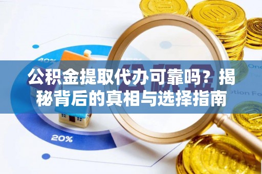 泰安公积金提取代办可靠吗？揭秘背后的真相与选择指南