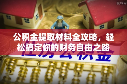 泰安公积金提取材料全攻略，轻松搞定你的财务自由之路
