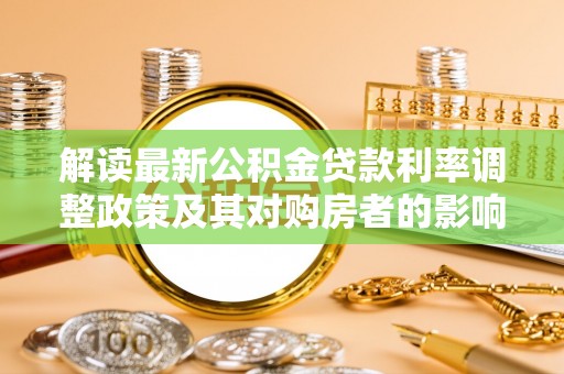 泰安解读最新公积金贷款利率调整政策及其对购房者的影响