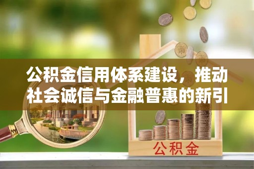 泰安公积金信用体系建设，推动社会诚信与金融普惠的新引擎