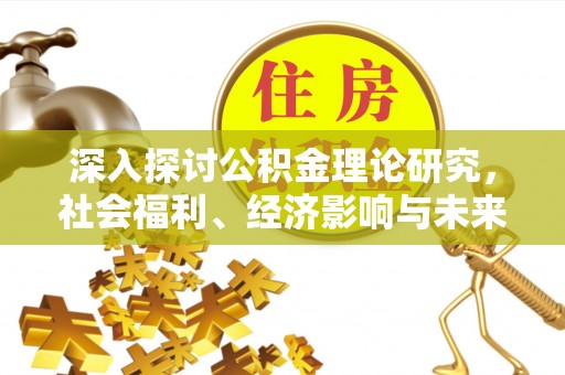 泰安深入探讨公积金理论研究，社会福利、经济影响与未来展望