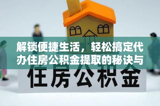 泰安解锁便捷生活，轻松搞定代办住房公积金提取的秘诀与技巧