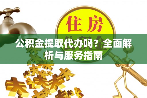 泰安公积金提取代办吗？全面解析与服务指南