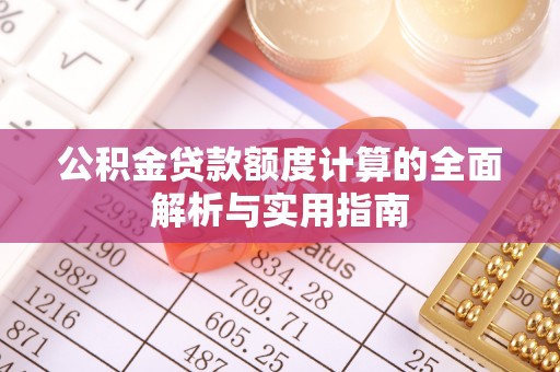 泰安公积金贷款额度计算的全面解析与实用指南