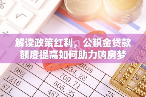 泰安解读政策红利，公积金贷款额度提高如何助力购房梦