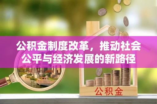 泰安公积金制度改革，推动社会公平与经济发展的新路径