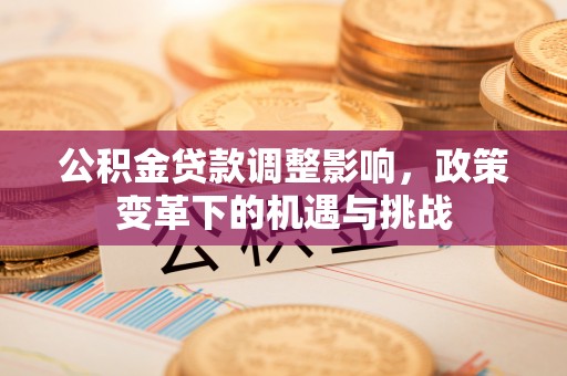 泰安公积金贷款调整影响，政策变革下的机遇与挑战